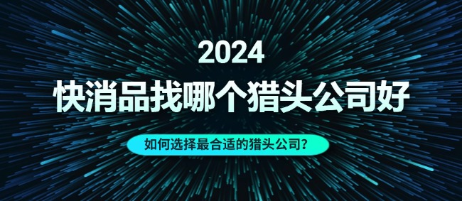 快消品找哪個(gè)獵頭公司好|如何選擇最合適的獵頭公司？|億獵獵頭
