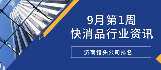 9月第1周快消品行業(yè)資訊|濟(jì)南獵頭公司排名