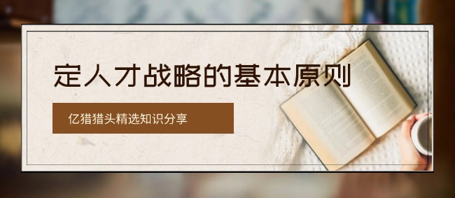 定人才戰(zhàn)略的基本原則|億獵獵頭精選知識(shí)分享