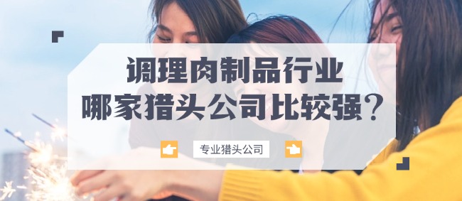 調(diào)理肉制品行業(yè)哪家獵頭公司比較強(qiáng)？|山東專(zhuān)業(yè)獵頭公司|億獵調(diào)理品獵頭公司